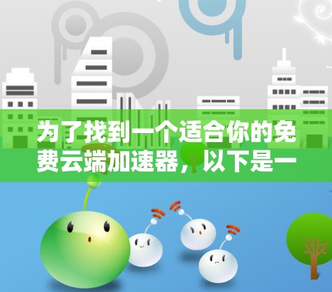 为了找到一个适合你的免费云端加速器，以下是一步步的建议
