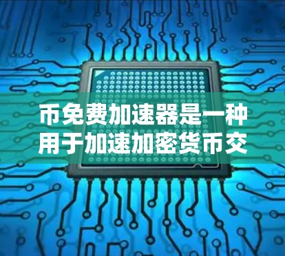 币免费加速器是一种用于加速加密货币交易的工具，通常用于比特币这样的加密货币。它可以帮助交易更快完成，减少交易时间，降低成本。以下是关于币免费加速器的详细信息