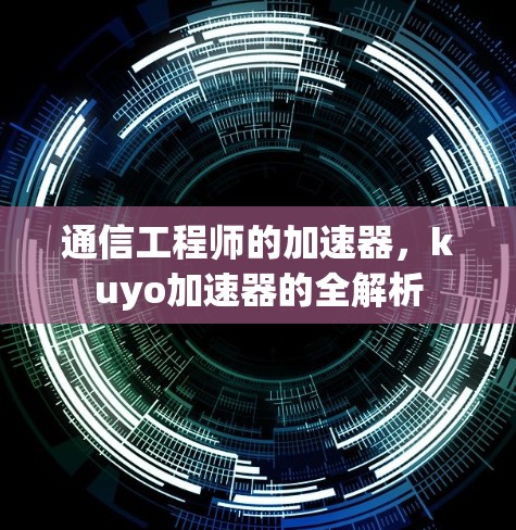 通信工程师的加速器，kuyo加速器的全解析