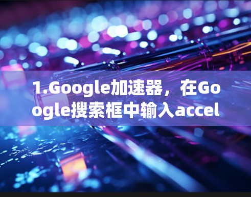 1.Google加速器，在Google搜索框中输入accelerator或speedbump，可以下载并使用免费的加速工具