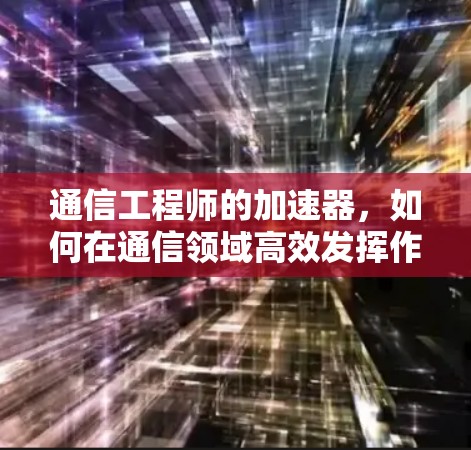 通信工程师的加速器，如何在通信领域高效发挥作用