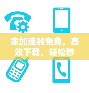 家加速器免费，高效下载，轻松秒杀