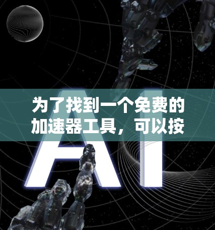为了找到一个免费的加速器工具，可以按照以下步骤进行