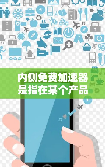 内侧免费加速器是指在某个产品中，提供了一种加速辅助功能，通常指自动调整加速度或提供额外的加速辅助。具体来说，可能包括以下用途