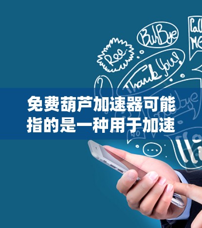 免费葫芦加速器可能指的是一种用于加速跑步、骑行等运动的设备，或者是一种训练技巧（如绕体训练、慢跑后冲刺等）来提高运动效率。以下是一些可能的免费资源或工具