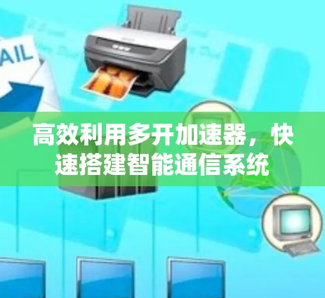 高效利用多开加速器，快速搭建智能通信系统