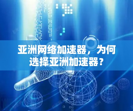 亚洲网络加速器，为何选择亚洲加速器？