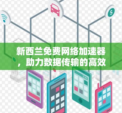 新西兰免费网络加速器，助力数据传输的高效便捷