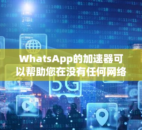 WhatsApp的加速器可以帮助您在没有任何网络的情况下快速访问微信的功能，如聊天、发送消息、添加朋友等。以下是几种常见的WhatsApp加速器