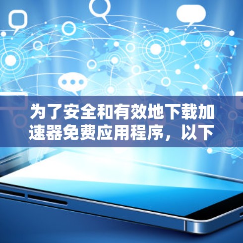 为了安全和有效地下载加速器免费应用程序，以下是一步步的建议