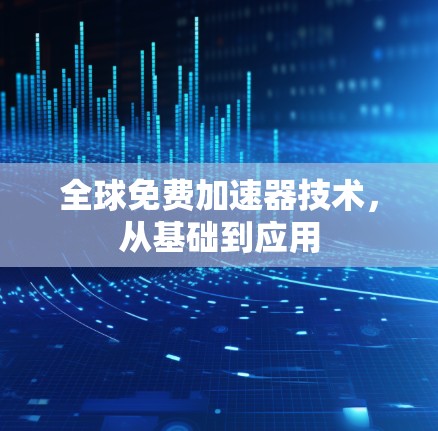 全球免费加速器技术，从基础到应用
