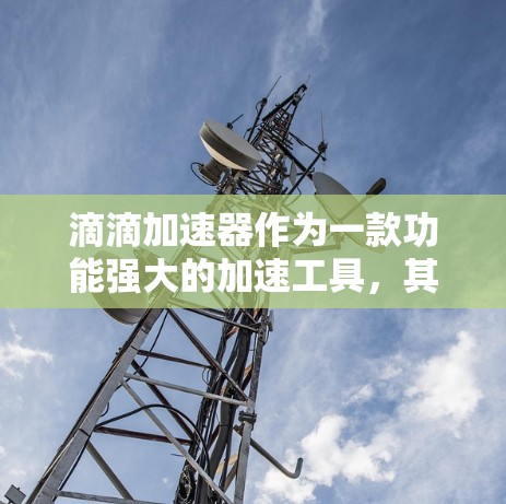 滴滴加速器作为一款功能强大的加速工具，其最新进展主要表现在以下几个方面
