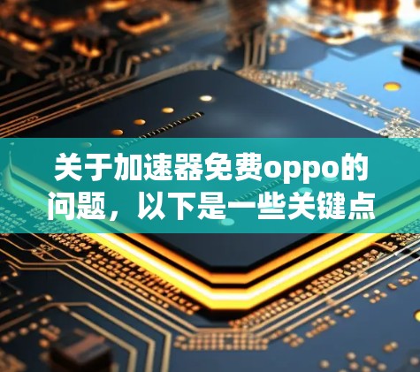 关于加速器免费oppo的问题，以下是一些关键点和建议
