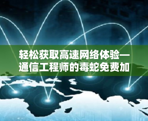 轻松获取高速网络体验—通信工程师的毒蛇免费加速器指南