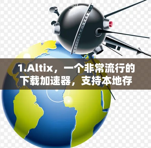 1.Altix，一个非常流行的下载加速器，支持本地存储加速，免费使用