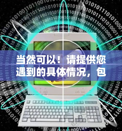 当然可以！请提供您遇到的具体情况，包括