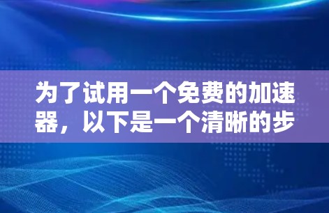 为了试用一个免费的加速器，以下是一个清晰的步骤指南