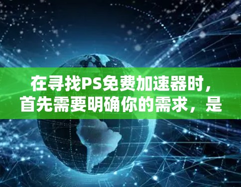 在寻找PS免费加速器时，首先需要明确你的需求，是希望在PS平台上直接加速游戏，还是想在其他平台上直接使用加速工具。以下是几种常用的选择