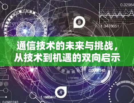 通信技术的未来与挑战，从技术到机遇的双向启示