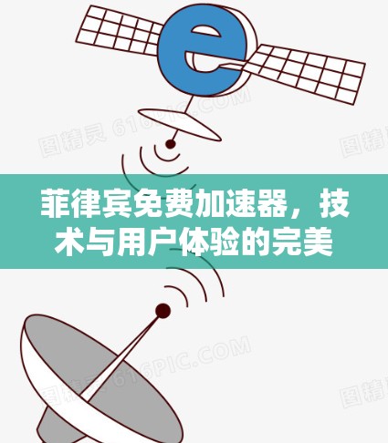 菲律宾免费加速器，技术与用户体验的完美结合