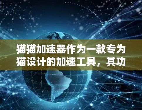 猫猫加速器作为一款专为猫设计的加速工具，其功能和使用方式与传统加速器有所不同，主要分为免费版和订阅版两种。以下是对这两种版本的详细分析