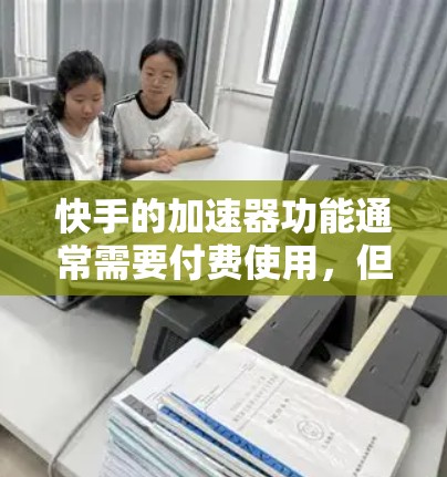 快手的加速器功能通常需要付费使用，但如果你需要免费的加速，可以尝试以下方法