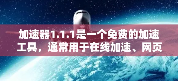 加速器1.1.1是一个免费的加速工具，通常用于在线加速、网页加速和下载加速等用途。以下是关于该工具的详细信息