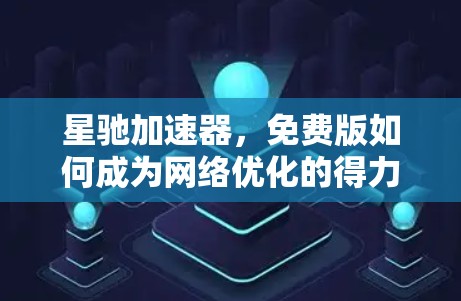 星驰加速器，免费版如何成为网络优化的得力工具？