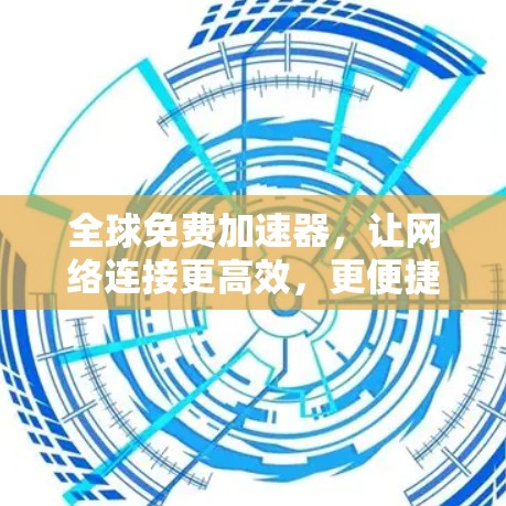 全球免费加速器，让网络连接更高效，更便捷