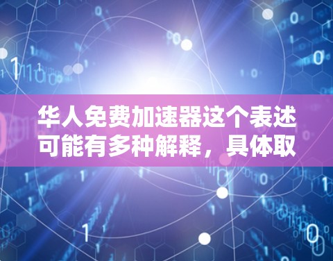华人免费加速器这个表述可能有多种解释，具体取决于上下文。以下是一些可能的解释和解决方案