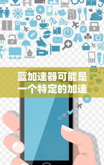 蓝加速器可能是一个特定的加速工具或软件名称，但目前没有明确的信息表明它是一个免费的加速器。如果你指的是某个特定的应用程序或网站，可能需要提供更多细节来提供更准确的帮助
