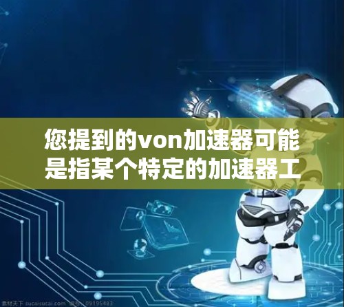 您提到的von加速器可能是指某个特定的加速器工具，但通常von是一个缩写，可能代表某个品牌或名称。如果您指的是一个von加速器，可能需要更多的上下文信息来准确推荐工具