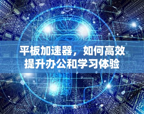 平板加速器，如何高效提升办公和学习体验