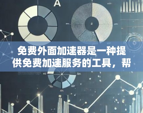 免费外面加速器是一种提供免费加速服务的工具，帮助用户更快地完成下载、下载资源或处理任务。以下是对该主题的详细说明