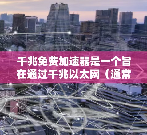 千兆免费加速器是一个旨在通过千兆以太网（通常指124兆比特的带宽）快速连接的免费工具。以下是对该问题的详细分析和解决方案