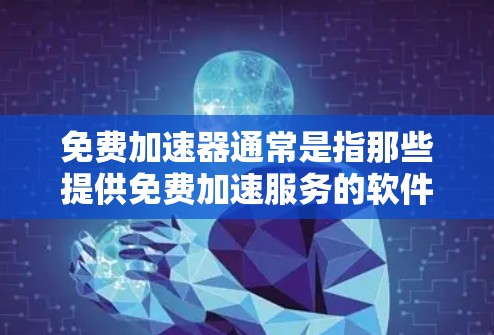 免费加速器通常是指那些提供免费加速服务的软件、网站或工具。如果你正在寻找一种免费的加速工具，那么以下是一些常见的加速器软件及其使用方法