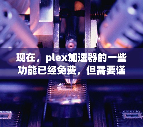 现在，plex加速器的一些功能已经免费，但需要谨慎使用。以下是具体的步骤和建议