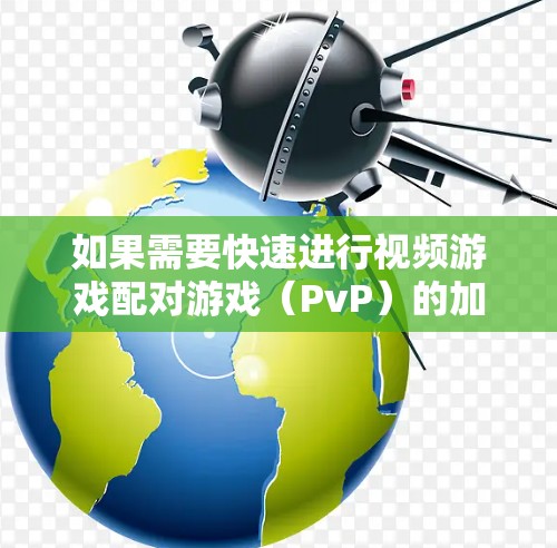 如果需要快速进行视频游戏配对游戏(PvP)的加速,以下是一些免费的工具和资源推荐 如果需要快速进行视频游戏配对游戏(PvP)的加速,以下是一些免费的工具和资源推荐