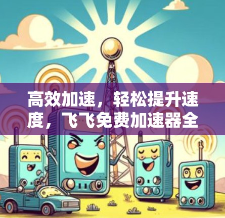 高效加速，轻松提升速度，飞飞免费加速器全面解析