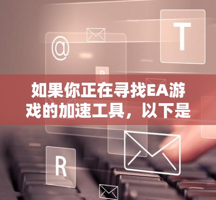 如果你正在寻找EA游戏的加速工具，以下是一些推荐的EA加速器和工具