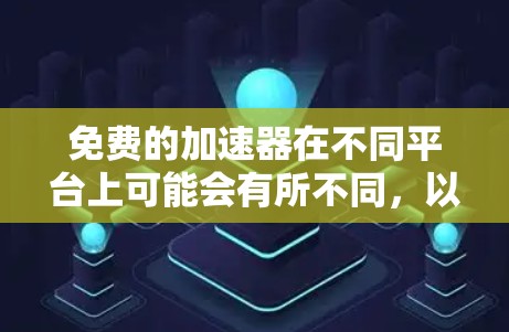 免费的加速器在不同平台上可能会有所不同，以下是一些常见的免费加速器推荐，它们通常支持免费使用，但可能需要通过合法渠道下载