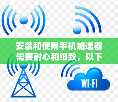 安装和使用手机加速器需要耐心和细致，以下是一些步骤和注意事项，帮助你顺利完成加速器的安装和使用