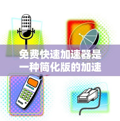 免费快速加速器是一种简化版的加速工具，旨在帮助用户快速加速游戏或下载软件，但实际上可能存在风险和限制。以下是对该主题的详细分析和建议