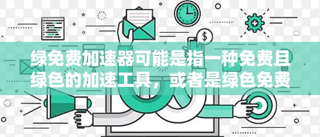 绿免费加速器可能是指一种免费且绿色的加速工具，或者是绿色免费加速器的一种。不过，根据我的了解，通常免费和绿色在加速工具中并不常见。以下是几个可能的解释和建议