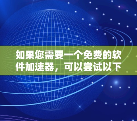 如果您需要一个免费的软件加速器，可以尝试以下工具