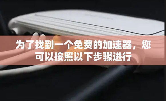 为了找到一个免费的加速器，您可以按照以下步骤进行