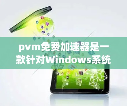 pvm免费加速器是一款针对Windows系统的最佳进程监控工具，旨在帮助用户优化程序性能，减少资源占用。以下是对pvm免费加速器的详细说明