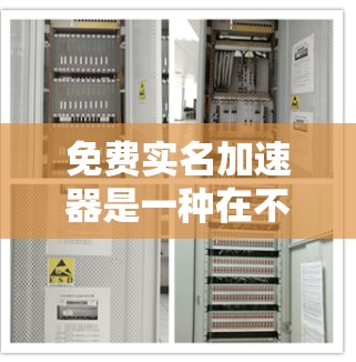 免费实名加速器是一种在不花钱的情况下，帮助用户提高访问速度和安全性的一种工具。以下是关于该主题的详细信息