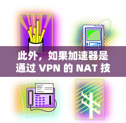 此外，如果加速器是通过 VPN 的 NAT 技术连接到VPN，那么您的 IP 地址可能不会直接显示在加速器的连接中，但可以通过反垃圾软件进行检测和清除相关 IP 地址