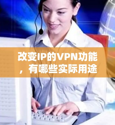 改变IP的VPN功能，有哪些实际用途？